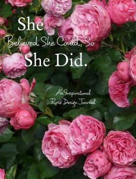 She Believed She Could, So She Did: An Inspirational Rose Design Journal