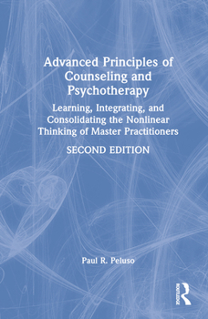 Hardcover Advanced Principles of Counseling and Psychotherapy: Learning, Integrating, and Consolidating the Nonlinear Thinking of Master Practitioners Book