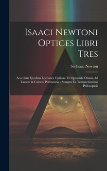 Hardcover Isaaci Newtoni Optices Libri Tres: Accedunt Ejusdem Lectiones Opticae, Et Opuscula Omnia Ad Lucem & Colores Pertinentia: Sumpta Ex Transactionibus Phi Book