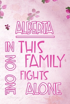 ALBERTA In This Family No One Fights Alone: Personalized Name Notebook/Journal Gift For Women Fighting Health Issues. Illness Survivor / Fighter Gift for the Warrior in your life Writing Poetry, Diary