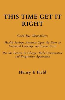 Paperback This Time Get It Right: Good-Bye ObamaCare: Health Savings Accounts Open the Door to Universal Coverage and Lower Costs Book