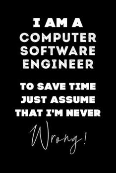 Paperback I Am A Computer Software Engineer To Save Time Just Assume That I'm Never Wrong!: Lined Job Journal, 120 Pages, 6x9, Soft Cover, Matte Finish, Funny J Book