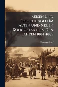Reisen Und Forschungen Im Alten Und Neuen Kongostaate In Den Jahren 1884-1885