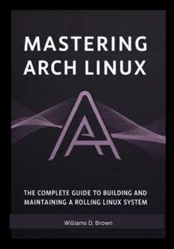 Paperback Mastering Arch Linux: The Complete Guide to Building and Maintaining a Rolling Linux System Book