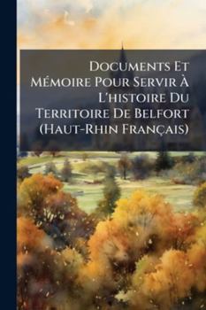 Paperback Documents Et Mémoire Pour Servir À L'histoire Du Territoire De Belfort (Haut-Rhin Français) [French] Book