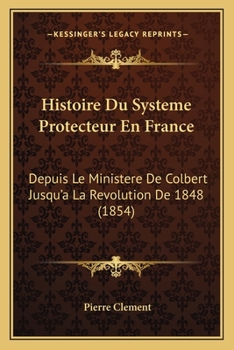 Paperback Histoire Du Systeme Protecteur En France: Depuis Le Ministere De Colbert Jusqu'a La Revolution De 1848 (1854) [French] Book