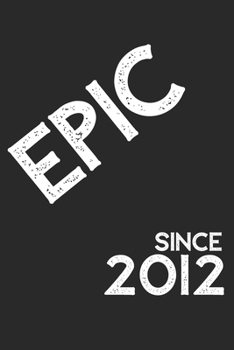 Epic Since 2012  Notebook Birthday Gift: Lined Notebook / Journal Gift, 120 Pages, 6x9, Soft Cover, Matte Finish