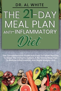 The 21-Day Meal Plan Anti-Inflammatory Diet : The Comprehensive Guide and Easy to Follow Recipes to Boost the Immune System. a No-Stress Meal Plan to Reduce Inflammation and Rapid Weight Loss