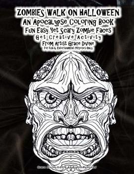 ZOMBIES WALK ON HALLOWEEN An Apocalypse Coloring Book Fun Easy Yet Scary Zombie Faces Get Creative Activity From Artist Grace Divine for fun & Entertainment Purposes Only