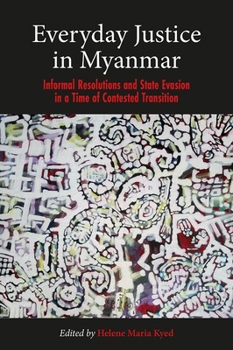 Hardcover Everyday Justice in Myanmar: Informal Resolutions and State Evasion in a Time of Contested Transition Book
