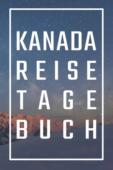 Kanada Reisetagebuch: zum Selberschreiben | Mit Packliste, Hotelbewertung für den Urlaub | Reiseplan für Kanada | Schreiben Sie Erinnerungen & Erlebnisse in dieses Reisebuch (German Edition)