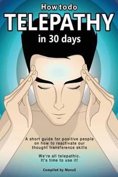 How to Do Telepathy in 30 Days. a Short Guide for Positive People on How to Reactivate Our Thought Transference Skills.: We're All Telepathic. It's Time to Use It!