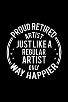 Paperback Proud Retired Artist Just Like A Regular Artist Only Way Happier: Lined Journal, 120 Pages, 6x9 Sizes, Funny Retirement Gift For Artist Funny Proud Re Book