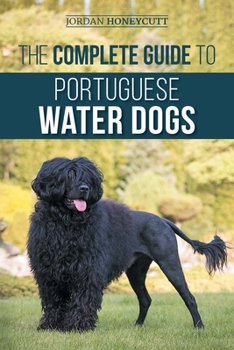 Paperback The Complete Guide to Portuguese Water Dogs: Choosing, Raising, Training, Socializing, Feeding, and Loving Your New PWD Book