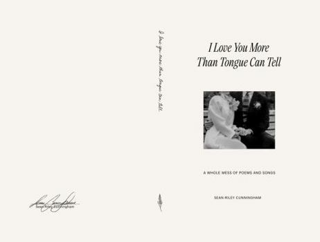 I Love You More Than Tongue Can Tell: A Whole Mess of Poems and Songs