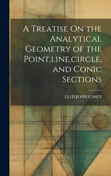 Hardcover A Treatise On the Analytical Geometry of the Point, line, circle, and Conic Sections Book