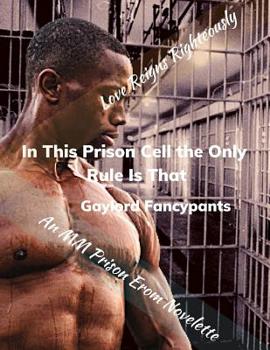 Paperback In This Prison Cell the Only Rule Is That Love Reigns Righteously: An MM Prison Erom Novelette Book