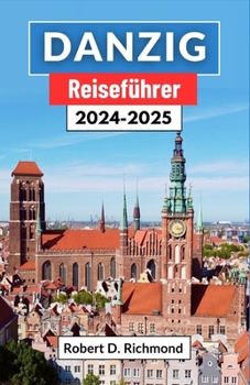 Danzig Reiseführer 2024-2025: Eine umfassende Reise durch bezaubernde Gassen, historische Kais und kulturelle Wunder von Polens Küstenjuwel