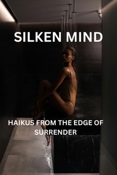 SILKEN MIND: HAIKUS FROM THE EDGE OF SURRENDER