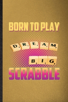 Born to Play Dream Big Scrabble: Lined Notebook For Board Game Player. Funny Ruled Journal For Scrabble Lover Fan Team. Unique Student Teacher Blank ... Planner Great For Home School Office Writing