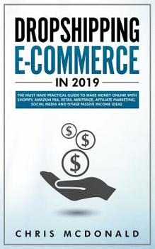 Paperback Dropshipping E-commerce in 2019: The Must Have Practical Guide to Make Money Online With Shopify, Amazon FBA, Retail Arbitrage, Affiliate Marketing, S Book