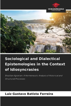 Sociological and Dialectical Epistemologies in the Context of Idiosyncrasies: Brazilian Agrarian: A Hermeneutic Analysis of Historical and Structural Processes