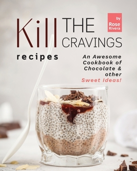 Kill the Cravings Recipes: An Awesome Cookbook of Chocolate & other Sweet Ideas!