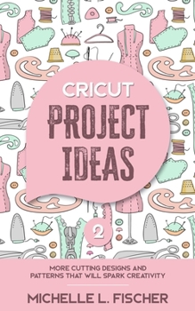 Paperback Cricut Project Ideas 2: More Cutting Designs And Patterns That Will Spark Creativity Book