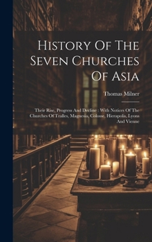 Hardcover History Of The Seven Churches Of Asia: Their Rise, Progress And Decline: With Notices Of The Churches Of Tralles, Magnesia, Colosse, Hierapolis, Lyons Book