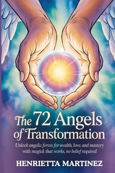 The 72 Angels of Transformation: Unlock Angelic Forces for Wealth, Love, and Mastery with Magick That Works, No Belief Required (Hallowed Names)