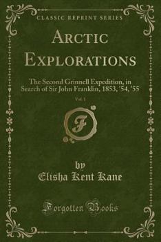 Arctic Explorations: Vol. I - Book #1 of the Arctic Explorations: The Second Grinnell Expedition in Search of Sir John Franklin, 1853, '54, '55