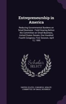 Hardcover Entrepreneurship in America: Reducing Governmental Burdens on Small Business: Field Hearing Before the Committee on Small Business, United States S Book