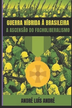 GUERRA HÍBRIDA À BRASILEIRA: A ASCENSÃO DOS FACHOLIBERAIS (Portuguese Edition)