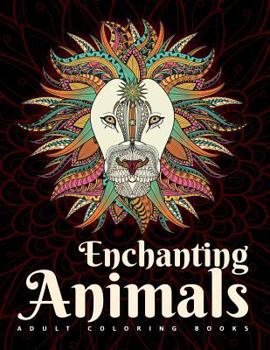 Adult Coloring Books: Enchanting Animals: An Animal Coloring Book for Adult Relaxation: Stress Relieving Coloring Pages for Adults Including Mandalas, Flowers & Geometric Patterns