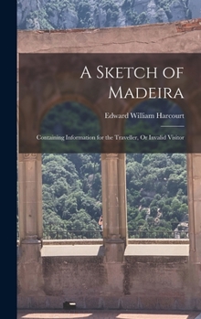 Hardcover A Sketch of Madeira: Containing Information for the Traveller, Or Invalid Visitor Book