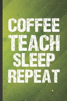 Coffee Teach Sleep Repeat: Teacher Blank Lined Notebook Write Record. Practical Dad Mom Anniversary Gift, Fashionable Funny Creative Writing Logbook, Vintage Retro 6X9 110 Page