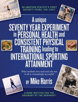 Paperback A unique Seventy Year Experiment in Personal Health and Consistent Physical Training leading to International Sporting Attainment Book