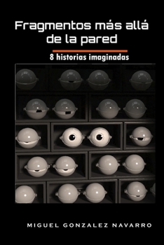 Fragmentos_mas_alla_de_la_pared: 8 historias imaginadas (Spanish Edition)