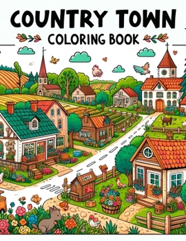 Country Town Coloring Book: Wander through Picturesque Streets and Rustic Countryside, Where Each Page Holds the Promise of Capturing the Essence,