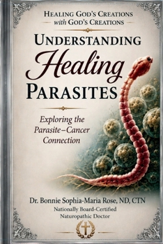 UNDERSTANDING HEALING PARASITES: Exploring the Parasite–Cancer Connection (Dr. Rose, ND, CTN: A Naturopathic Doctor's Perspective)