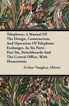 Paperback Telephony; A Manual Of The Design, Construction, And Operation Of Telephone Exchanges. In Six Parts - Part Six, Switchboards And The Central Office, W Book
