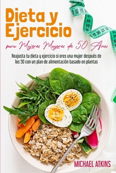 Paperback Dieta y Ejercicio para Mujeres Mayores de 50 A?os: Reajusta tu dieta y ejercicio si eres una mujer despu?s de los 50 con un plan de alimentaci?n basad [Spanish] Book