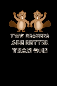 Two Beavers Are Better Than One: Funny Notebook Journal Cute Animal Gifts Women Journal Notepad Planner Diary