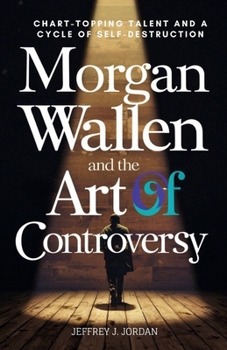 Paperback Morgan Wallen And The Art Of Controversy: Chart-topping Talent and a Cycle of Self-Destruction Book