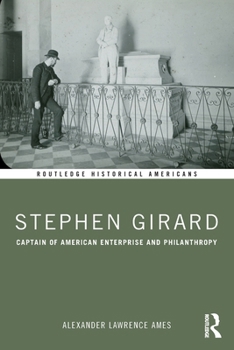 Stephen Girard: Captain of American Enterprise and Philanthropy (Routledge Historical Americans)