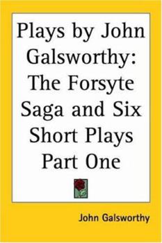Plays by John Galsworthy: The Forsyte Saga and Six Short Plays V1
