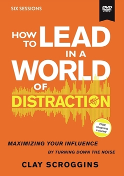How to Lead in a World of Distraction Video Study: Maximizing Your Influence by Turning Down the Noise