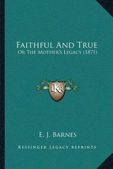 Paperback Faithful And True: Or The Mother's Legacy (1871) Book