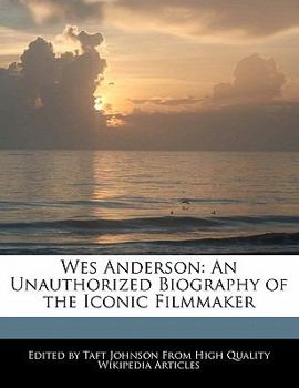 Wes Anderson : An Unauthorized Biography of the Iconic Filmmaker