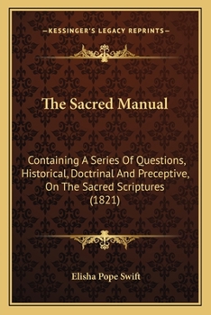 Paperback The Sacred Manual: Containing A Series Of Questions, Historical, Doctrinal And Preceptive, On The Sacred Scriptures (1821) Book